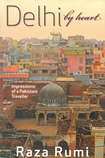 Delhi by Heart: Impressions of a Pakistani Traveller