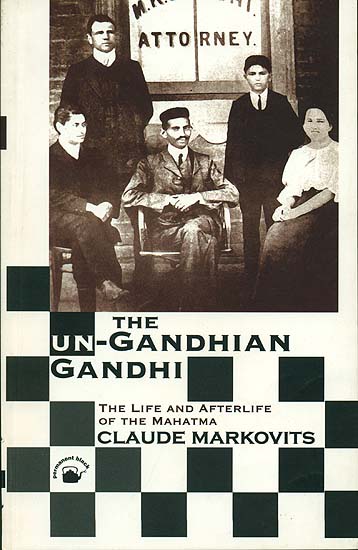 The Un-Gandhian Gandhi (The Life and Afterlife of The Mahatma)