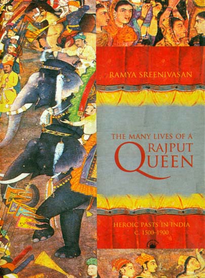 The Many Lives of a Rajput Queen (Heroic Pasts in India 1500-1900)