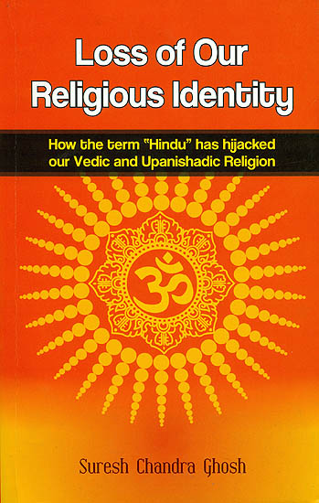 Loss of Our Religious Identity (How the Term “Hindu” has Hijacked Our Vedic and Upanishadic Region)