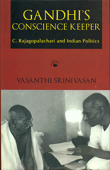 Gandhi’s Conscience Keeper (C. Rajagopalachari and Indian Politics)
