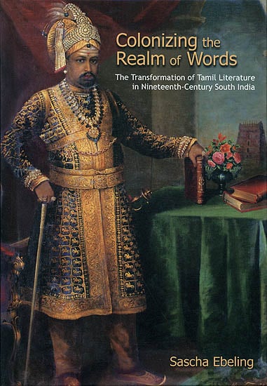 Colonizing the Realm of Words (The Transformation of Tamil Literature in Nineteenth- Century South India)
