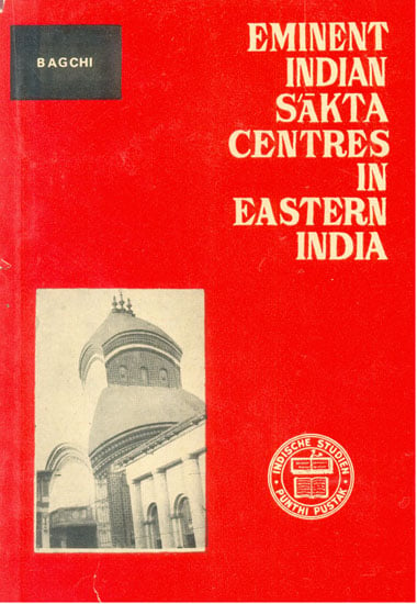 Eminent Indian Sakta Centres In Eastern India (An Interdisciplinary Study In The Background of The Pithas of Kalighata, Vakresvara And Kamakhya) (An Old and Rare Book)