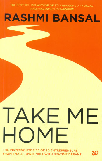 Take Me Home (The Inspiring Story of 20 Entrepreneurs From Small-Town India With Big-Time Dreams)