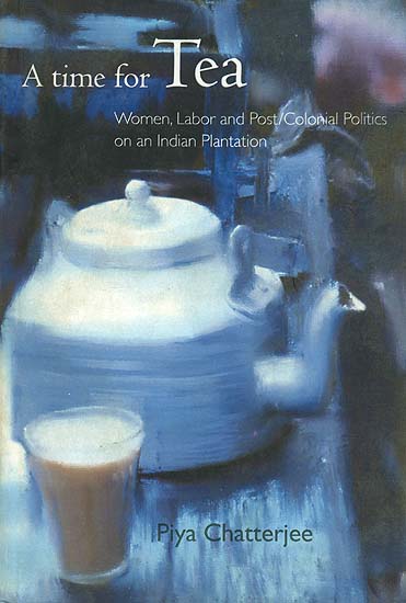 A Time For Tea (Women Labor and Post-Colonial Politics On An Indian Plantation)