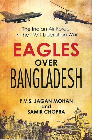 Eagles Over Bangladesh (The Indian Air Force In The 1971 Liberation War)