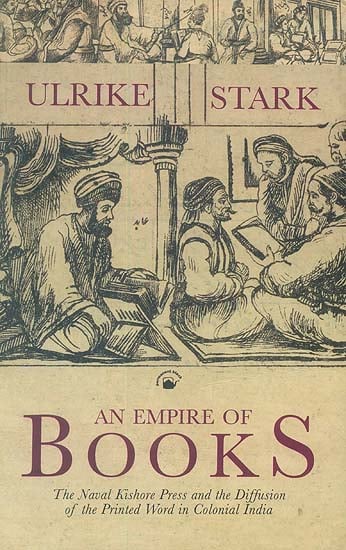 An Empire of Books: The Naval Kishore Press and the Diffusion of the Printed Word in Colonial India