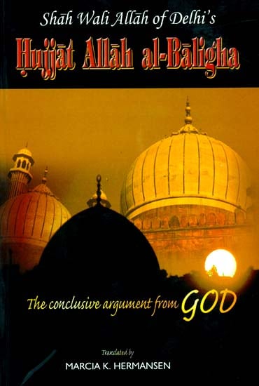 The Conclusive Argument From God (Shah Wali Allah of Delhi's Hujjat Allah al-Baligha)