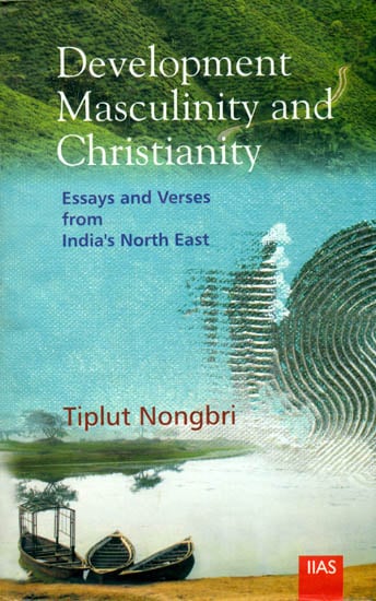 Development Masculinity and Christianity (Essays and Verses from India's North East)