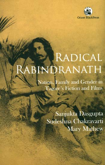 Radical Rabindranath (Nation, Family and Gender in Tagore's Fiction and Films)