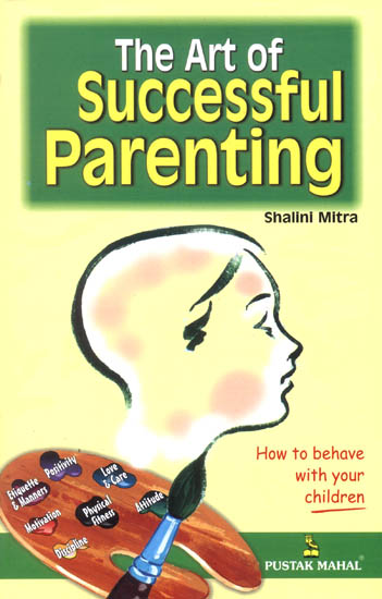 The Art of Successful Parenting (How to Behave, so Your Children Will too)