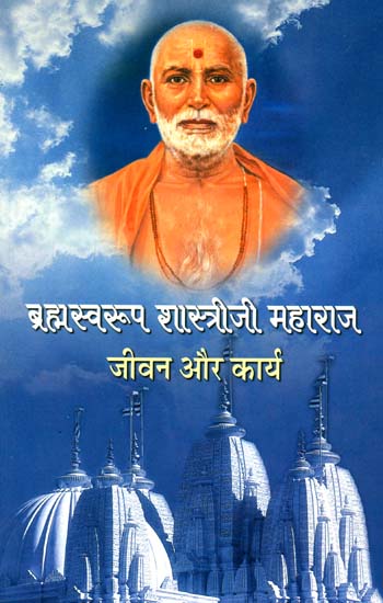 ब्रह्मस्वरूप शास्त्रीजी महाराज (जीवन और कार्य)- Brahmaswarup Shastri Ji Maharaj- Life and Work