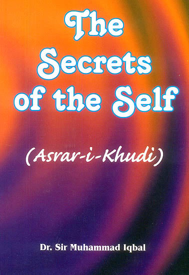 The Secrets of The Self: Asrar-I-Khudi (A Philosophical Poem)
