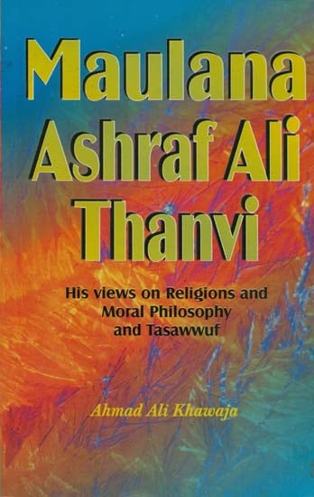 Maulana Ashraf Ali Thanvi (His views on Religions and Moral Philosophy and Tasawwuf)