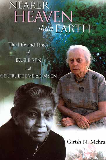 Nearer Heaven Than Earth (The Life and Times of Boshi Sen and Gertrude Emerson Sen)