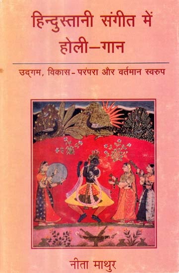 हिन्दुस्तानी संगीत में होली गान (उद्गम, विकास -  परम्परा और वर्तमान स्वरुप) - Holi Songs in Indian Music  (With Notations)