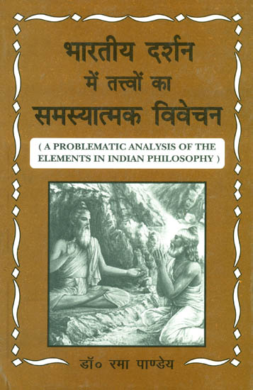 भारतीय दर्शन में तत्त्वों का समस्यात्मक विवेचन: A Problematic Analysis of The Elements in Indian Philosophy