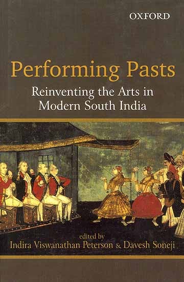 Performing Pasts Reinventing the Arts in Modern South India