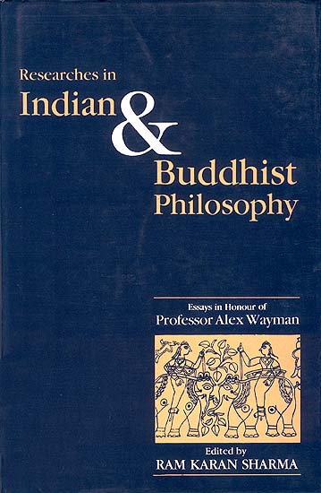 Researches in Indian and Buddhist Philosophy (Essays in Honour of Professor Alex Wayman)