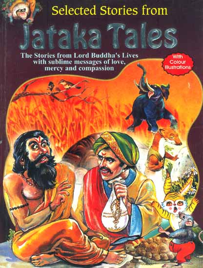 Selected Stories from Jataka Tales: The Stories from Lord Buddha's Lives with Sublime Messages of Love, Mercy and Compassion