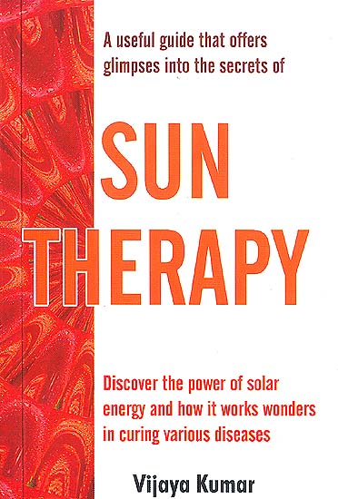 SUN THERAPY (Discover the Power of solar energy and how it works wonders in curing various diseases)