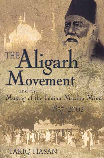 The Aligarh Movement and the Making of the Indian Muslim Mind 1857-2002