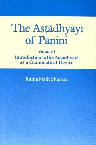 The Astadhyayi of Panini (Volume 1 - Introduction to the Astadhyayi as a Grammatical Device)