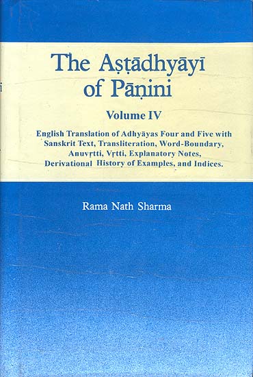 The Astadhyayi of Panini (Volume IV -   Adhyayas Four and Five (English Translation of with Sanskrit Text, Transliteration, Word-Boundary, Anuvrtti, Vrtti, Explanatory Notes, Derivational History of Examples, and I)