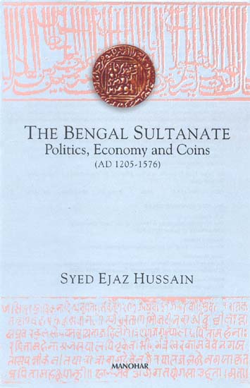 THE BENGAL SULTANATE Politics, Economy and Coins (AD 1205-1576)