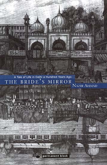 The Bride's Mirror: Mirat Ul-Arus (A Tale of Life in Delhi a Hundred Years Ago)