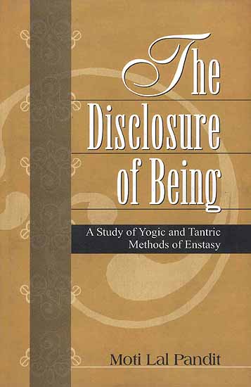 The Disclosure of Being (A Study of Yogic and Tantric Methods of Enstasy)