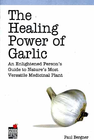 The Healing Power of Garlic: An Enlightened Person's Guide to Nature's Most Versatile Medicinal Plant