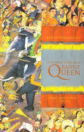 The Many Lives of A Rajput Queen: Heroic Pasts in India c. 1500-1900