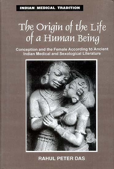 The Origin of the Life of a Human Being (Conception and the Female According to Ancient Indian Medical and Sexological Literature)