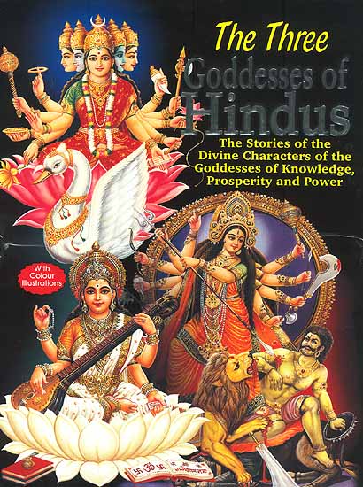 The Three Goddesses of Hindus: The Stories of the Divine Characters of the Goddesses of Knowledge, Prosperity and Power