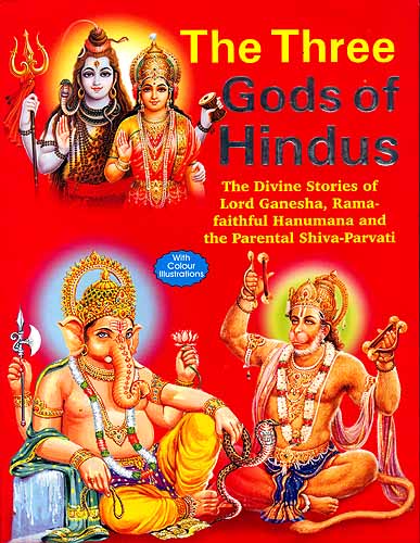 The Three Gods of Hindus (The Divine Stories of Lord Ganesha, Rama-faithful Hanumana and the parental Shiva-Parvati)