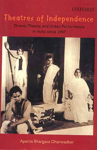Theatres of Independence Drama, Theory, and Urban Performance in India since 1947