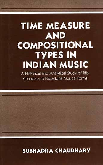 Time Measure and Compositional Types In Indian Music: A Historical and Analytical Study of Tala, Chanda and Nibaddha Musical Forms
