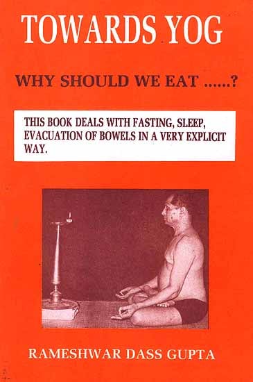 Towards Yog: Why Should We Eat? (This Book Deals with Fasting, Sleep, Evacuation of Bowels in a Very Explicit Way)