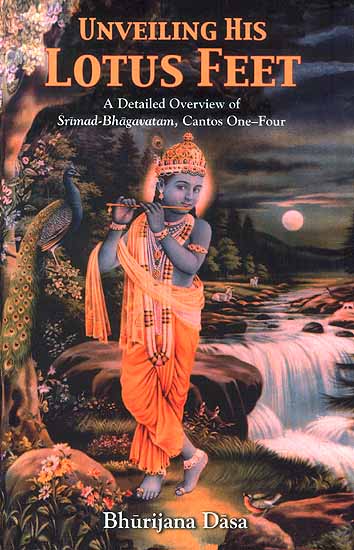 Unveiling His Lotus Feet (A Detailed Overview of Srimad-Bhagavatam, Cantos One-Four)