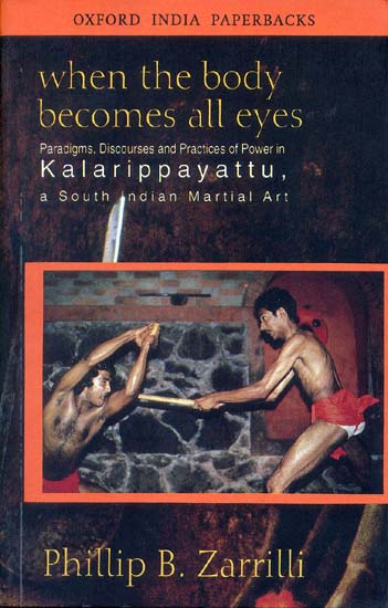 When The Body Becomes All Eyes (Paradigms, Discourses and Practices of Power in Kalarippayattu, a South Indian Martial Art)