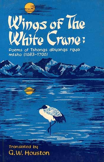 Wings of the White Crane: Poems of Tshangs dbyangs rgya mtsho(1683-1706) (Original Text in Tibetan, Transliteration and Translation)