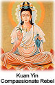 Kuan Yin, The Compassionate Rebel Kuan Yin, The Compassionate Rebel